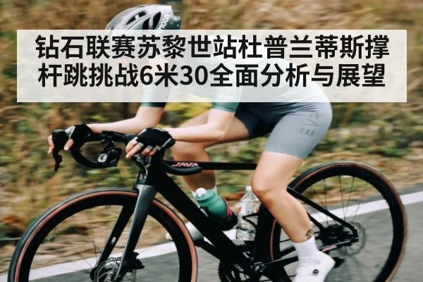 钻石联赛苏黎世站杜普兰蒂斯撑杆跳挑战6米30全面分析与展望 - Kaiyun Sports