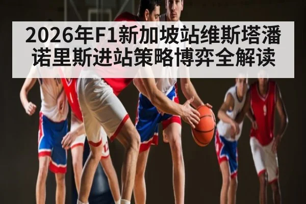 2026年F1新加坡站维斯塔潘诺里斯进站策略博弈全解读